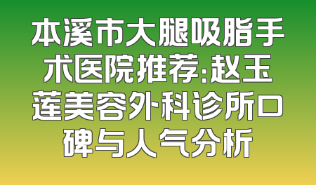 本溪市大腿吸脂手术医院推荐：赵玉莲美容外科诊所口碑与人气分析