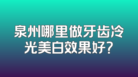 泉州哪里做牙齿冷光美白效果好？