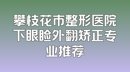 攀枝花市整形医院下眼睑外翻矫正专业推荐