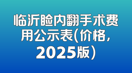 临沂睑内翻手术费用公示表（价格，2025版）