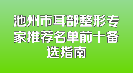 池州市耳部整形专家推荐名单前十备选指南