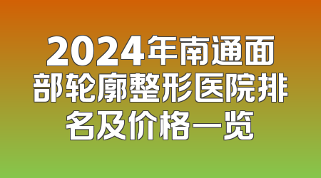 2024年南通面部轮廓整形医院排名及价格一览