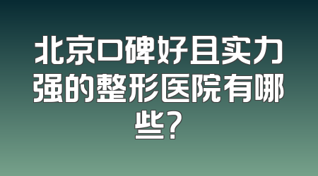 北京口碑好且实力强的整形医院有哪些？