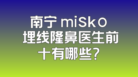 南宁 misko 埋线隆鼻医生前十有哪些？