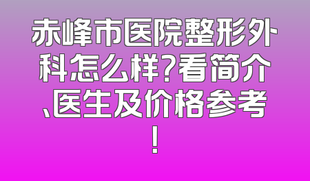 赤峰市医院整形外科怎么样？看简介、医生及价格参考！
