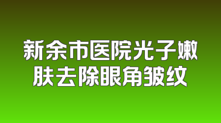 新余市医院光子嫩肤去除眼角皱纹