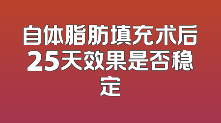 自体脂肪填充术后25天效果是否稳定