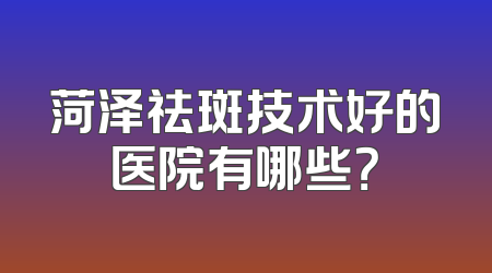 菏泽祛斑技术好的医院有哪些？