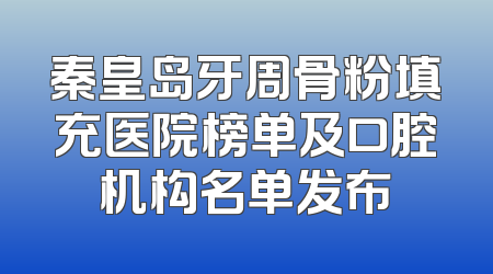 秦皇岛牙周骨粉填充医院榜单及口腔机构名单发布