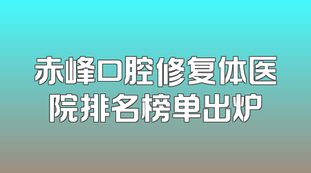 赤峰口腔修复体医院排名榜单出炉