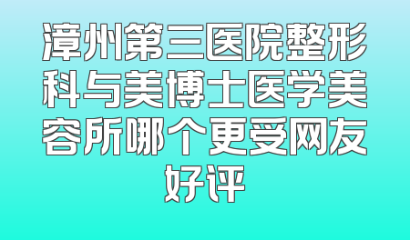 漳州第三医院整形科与美博士医学美容所哪个更受网友好评