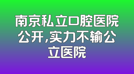 南京私立口腔医院公开，实力不输公立医院