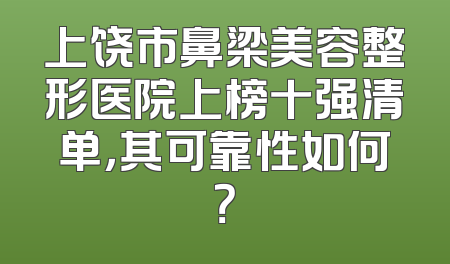 上饶市鼻梁美容整形医院上榜十强清单，其可靠性如何？