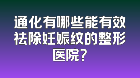 通化有哪些能有效祛除妊娠纹的整形医院？
