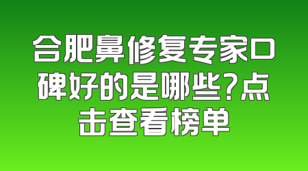 合肥鼻修复专家口碑好的是哪些？点击查看榜单