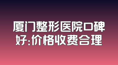 厦门整形医院口碑好：价格收费合理