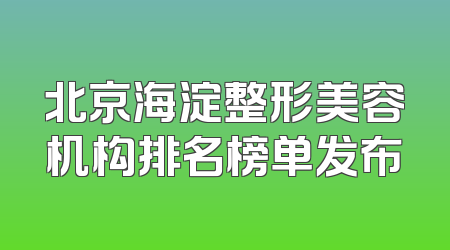 北京海淀整形美容机构排名榜单发布