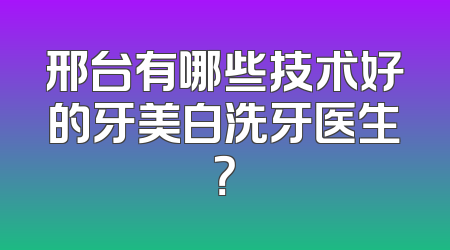 邢台有哪些技术好的牙美白洗牙医生？