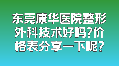 东莞康华医院整形外科技术好吗？价格表分享一下呢？