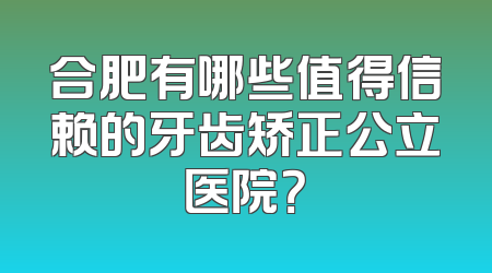 合肥有哪些值得信赖的牙齿矫正公立医院？