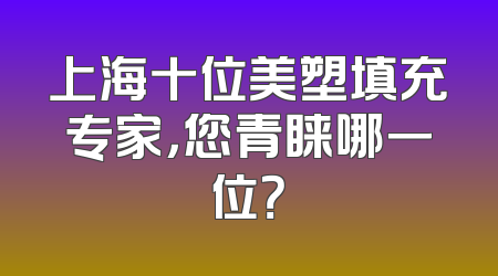 上海十位美塑填充专家，您青睐哪一位？