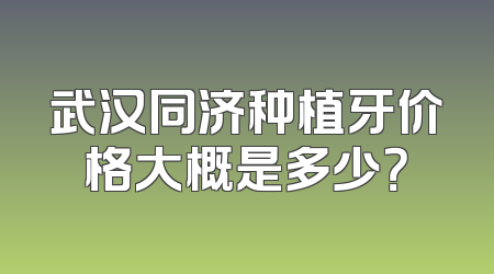 武汉同济种植牙价格大概是多少？