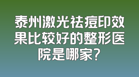 泰州激光祛痘印效果比较好的整形医院是哪家？