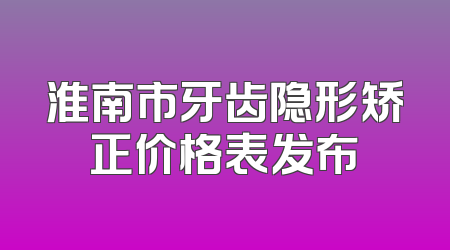 淮南市牙齿隐形矫正价格表发布