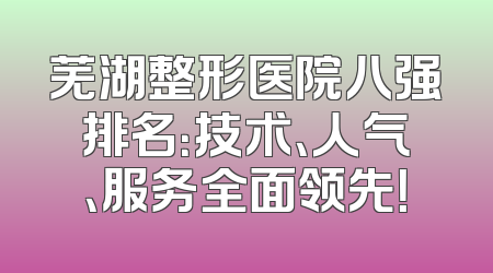 芜湖整形医院八强排名：技术、人气、服务全面领先！