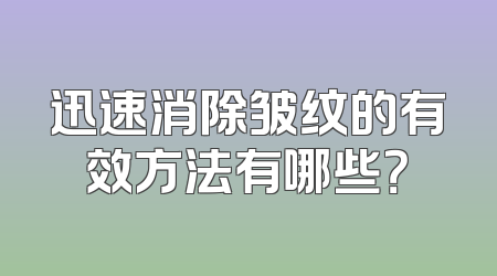 迅速消除皱纹的有效方法有哪些？