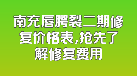 南充唇腭裂二期修复价格表，抢先了解修复费用