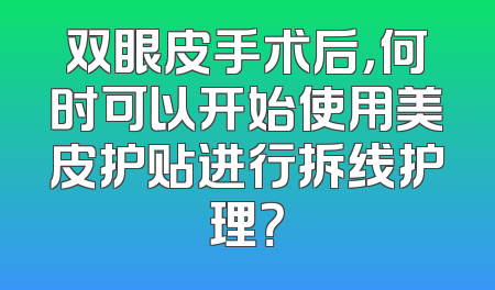 双眼皮手术后，何时可以开始使用美皮护贴进行拆线护理？