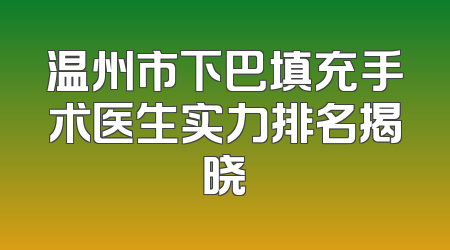 温州市下巴填充手术医生实力排名揭晓