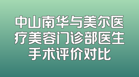 中山南华与美尔医疗美容门诊部医生手术评价对比
