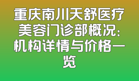 重庆南川天舒医疗美容门诊部概况：机构详情与价格一览