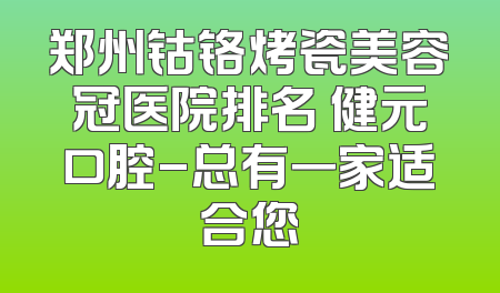郑州钴铬烤瓷美容冠医院排名 健元口腔-总有一家适合您