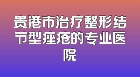 贵港市治疗整形结节型痤疮的专业医院