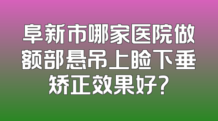 阜新市哪家医院做额部悬吊上睑下垂矫正效果好？