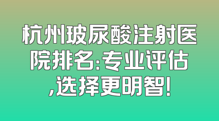 杭州玻尿酸注射医院排名：专业评估，选择更明智！