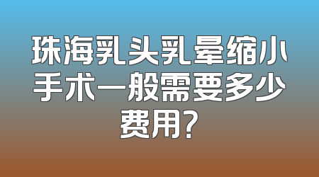 珠海乳头乳晕缩小手术一般需要多少费用？