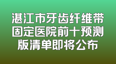湛江市牙齿纤维带固定医院前十预测版清单即将公布