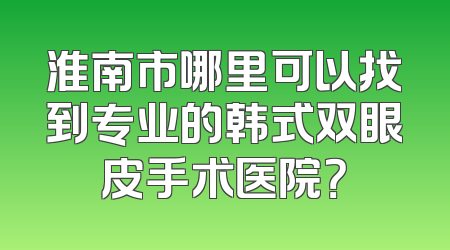 淮南市哪里可以找到专业的韩式双眼皮手术医院？