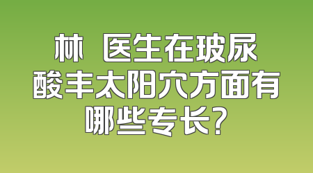林珣珣医生在玻尿酸丰太阳穴方面有哪些专长？