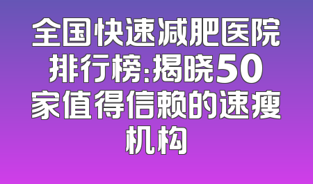 全国快速减肥医院排行榜：揭晓50家值得信赖的速瘦机构