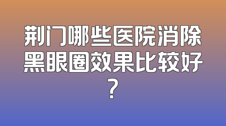 荆门哪些医院消除黑眼圈效果比较好？