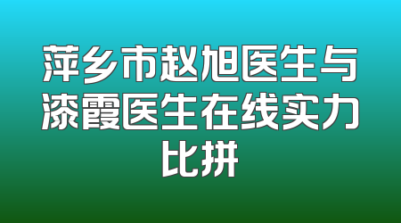 萍乡市赵旭医生与漆霞医生在线实力比拼