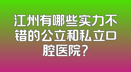江州有哪些实力不错的公立和私立口腔医院？