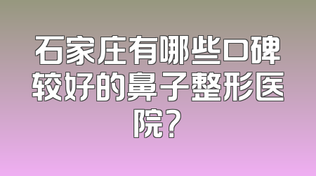 石家庄有哪些口碑较好的鼻子整形医院？
