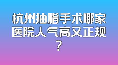 杭州抽脂手术哪家医院人气高又正规？