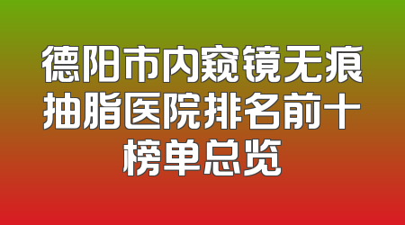 德阳市内窥镜无痕抽脂医院排名前十榜单总览